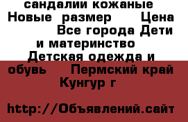 сандалии кожаные. Новые. размер 20 › Цена ­ 1 300 - Все города Дети и материнство » Детская одежда и обувь   . Пермский край,Кунгур г.